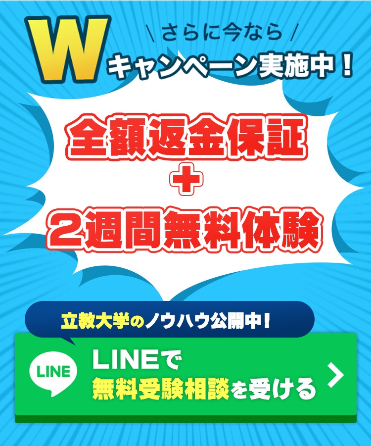 更に今ならWキャンペーン実施中。
全額返金保証＋無料体験を行っております。
青山学院大学合格のノウハウを公開していますので、LINEで無料説明会にご応募ください！