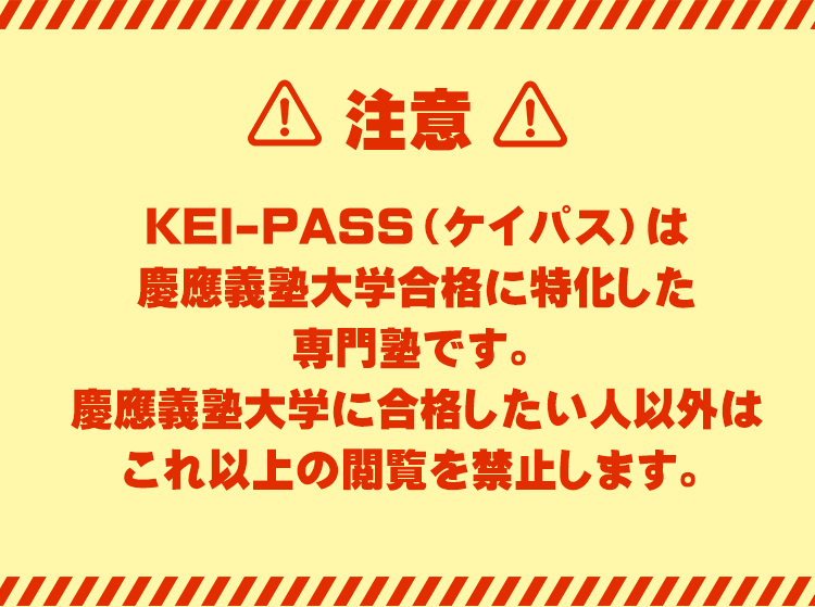 【注意】
KEI-PASS（ケイパス）は慶應義塾大学合格に特化した大学受験専門塾です。
慶應義塾大学に合格したい人以外はこれ以上の閲覧を禁止します。