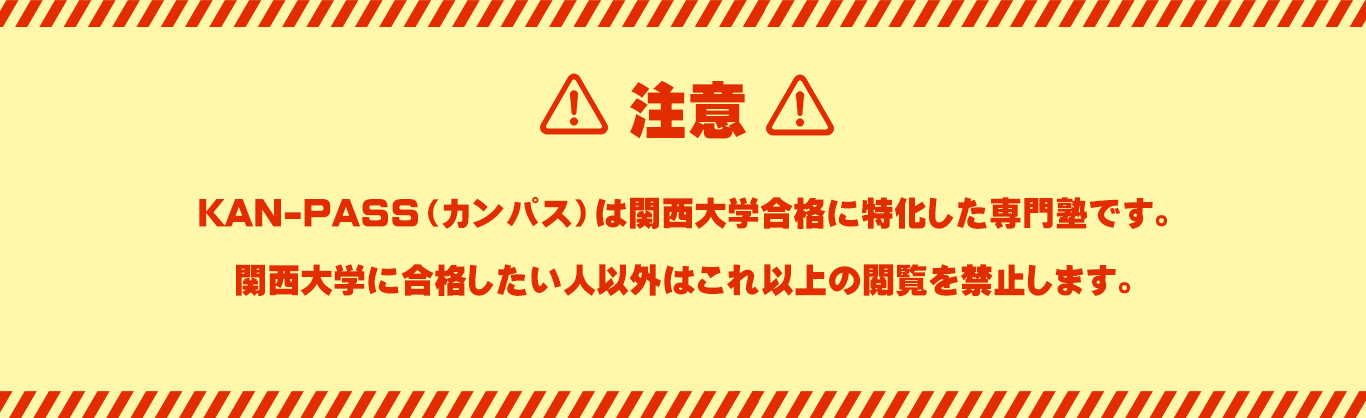 【注意】
KAN-PASS（カンパス）は関西大学合格に特化した大学受験専門塾です。
関西大学に合格したい人以外はこれ以上の閲覧を禁止します。